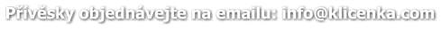 Přívěsky objednávejte na emailu: info@klicenka.com