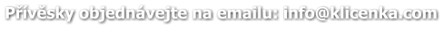 Přívěsky objednávejte na emailu: info@klicenka.com